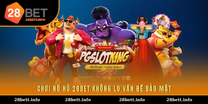 Chơi nổ hũ 28BET không lo vấn đề bảo mật