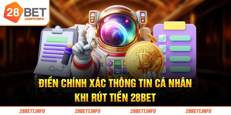 Điền chính xác thông tin cá nhân khi rút tiền 28BET